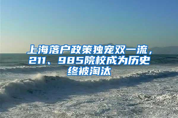 上海落户政策独宠双一流，211、985院校成为历史终被淘汰