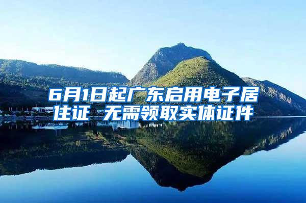 6月1日起广东启用电子居住证 无需领取实体证件