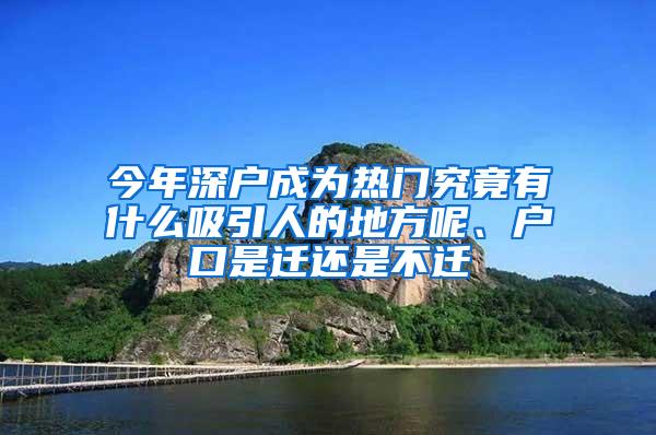 今年深户成为热门究竟有什么吸引人的地方呢、户口是迁还是不迁