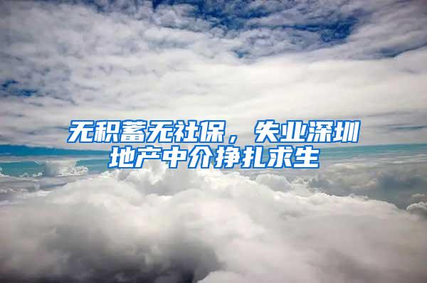 无积蓄无社保，失业深圳地产中介挣扎求生