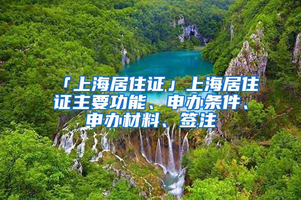 「上海居住证」上海居住证主要功能、申办条件、申办材料、签注