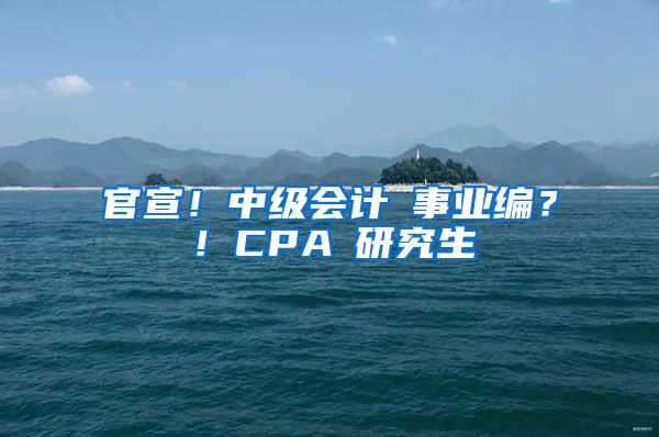 官宣！中级会计≈事业编？！CPA≈研究生