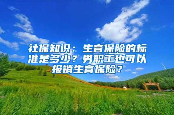 社保知识：生育保险的标准是多少？男职工也可以报销生育保险？