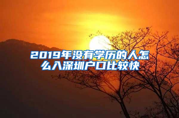 2019年没有学历的人怎么入深圳户口比较快