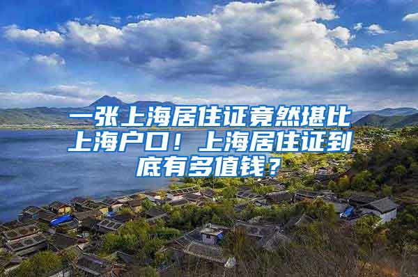 一张上海居住证竟然堪比上海户口！上海居住证到底有多值钱？