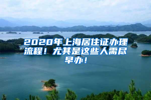 2020年上海居住证办理流程！尤其是这些人需尽早办！