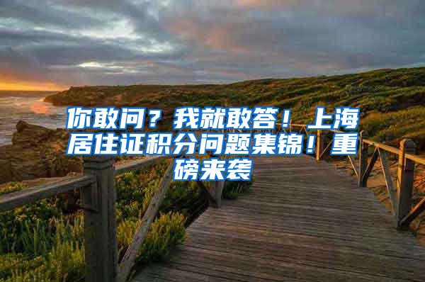 你敢问？我就敢答！上海居住证积分问题集锦！重磅来袭