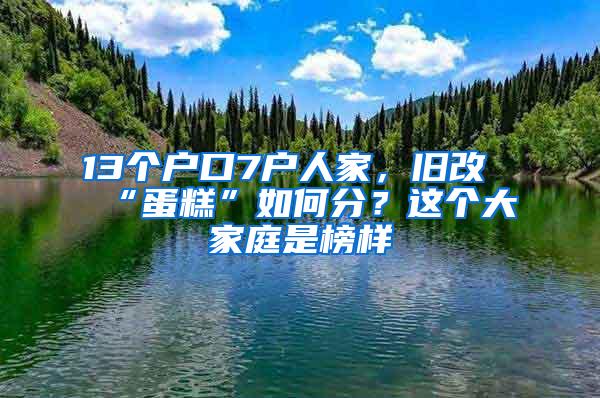 13个户口7户人家，旧改“蛋糕”如何分？这个大家庭是榜样