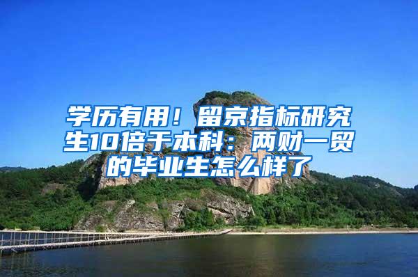 学历有用！留京指标研究生10倍于本科：两财一贸的毕业生怎么样了