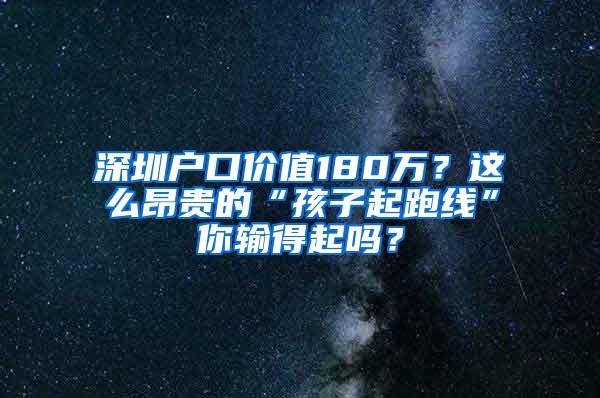 深圳户口价值180万？这么昂贵的“孩子起跑线”你输得起吗？