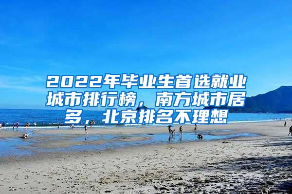 2022年毕业生首选就业城市排行榜，南方城市居多，北京排名不理想