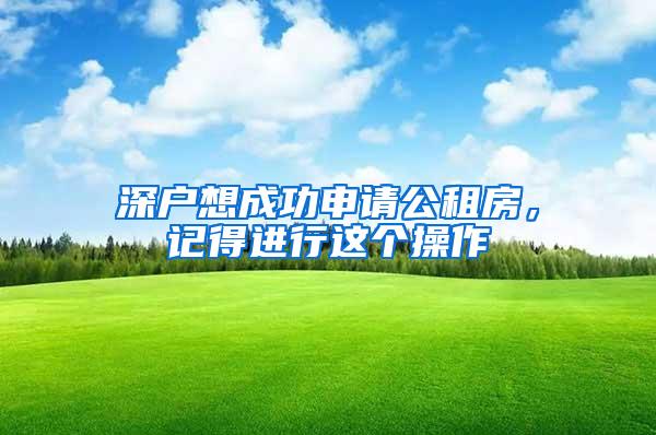 深户想成功申请公租房，记得进行这个操作