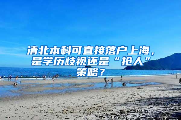 清北本科可直接落户上海，是学历歧视还是“抢人”策略？