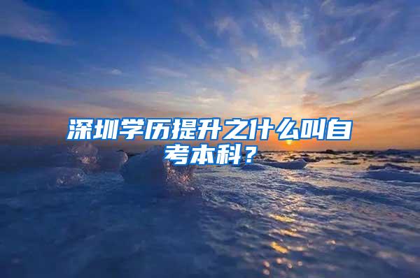 深圳学历提升之什么叫自考本科？