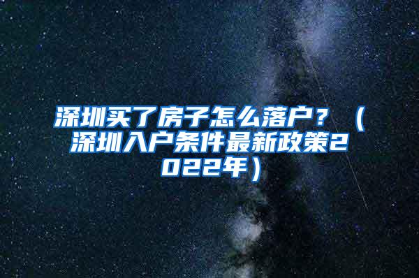 深圳买了房子怎么落户？（深圳入户条件最新政策2022年）