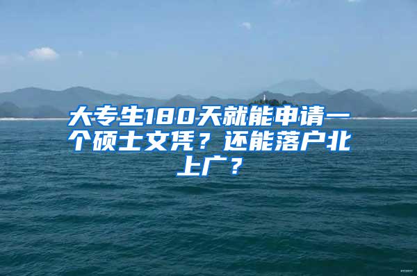 大专生180天就能申请一个硕士文凭？还能落户北上广？