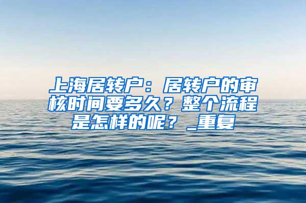 上海居转户：居转户的审核时间要多久？整个流程是怎样的呢？_重复