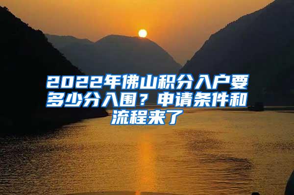 2022年佛山积分入户要多少分入围？申请条件和流程来了