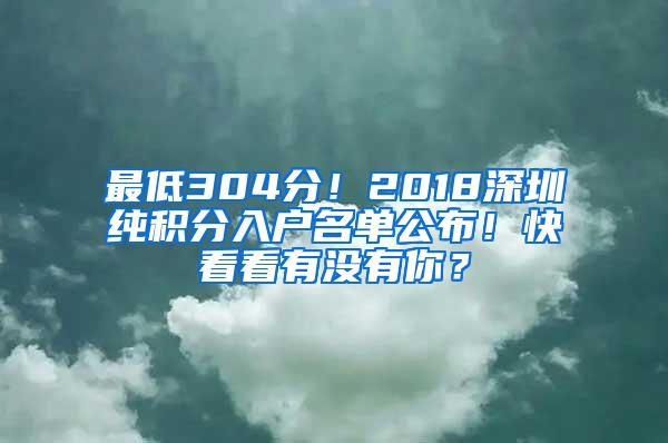 最低304分！2018深圳纯积分入户名单公布！快看看有没有你？