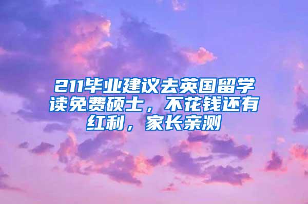 211毕业建议去英国留学读免费硕士，不花钱还有红利，家长亲测