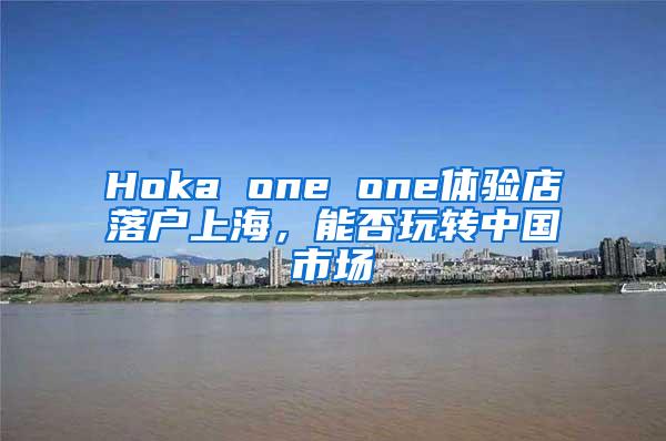 Hoka one one体验店落户上海，能否玩转中国市场