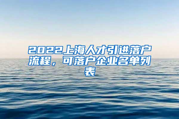 2022上海人才引进落户流程，可落户企业名单列表