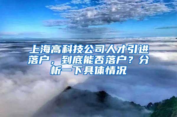 上海高科技公司人才引进落户，到底能否落户？分析一下具体情况