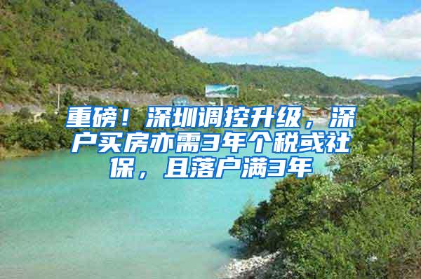 重磅！深圳调控升级，深户买房亦需3年个税或社保，且落户满3年