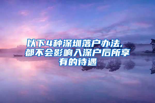 以下4种深圳落户办法, 都不会影响入深户后所享有的待遇