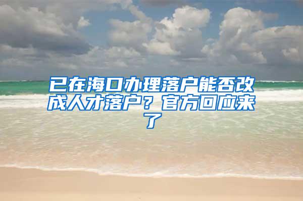 已在海口办理落户能否改成人才落户？官方回应来了