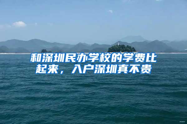 和深圳民办学校的学费比起来，入户深圳真不贵