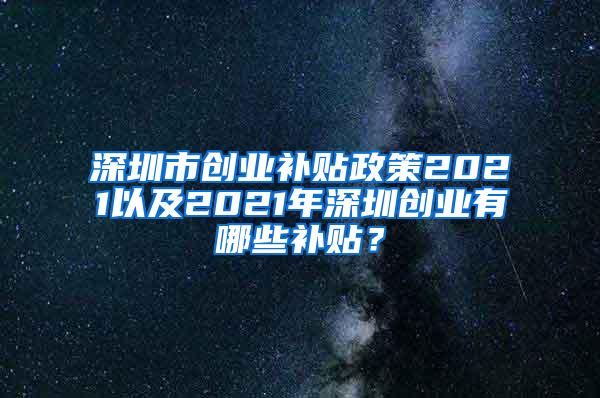 深圳市创业补贴政策2021以及2021年深圳创业有哪些补贴？