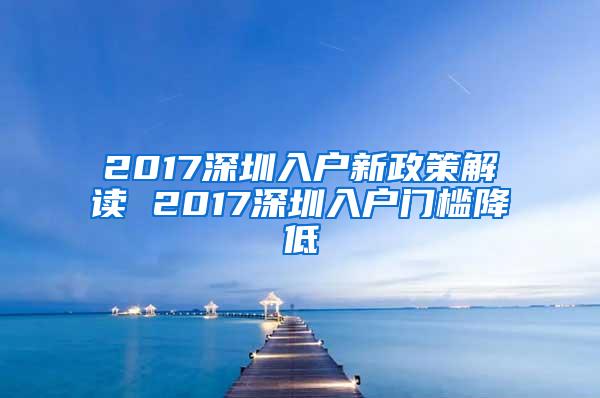 2017深圳入户新政策解读 2017深圳入户门槛降低