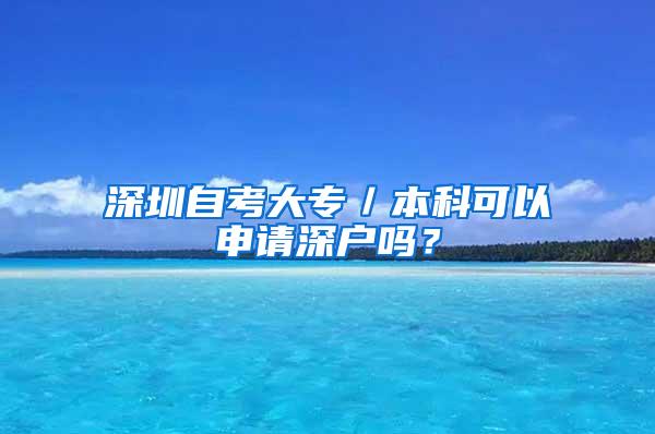 深圳自考大专／本科可以申请深户吗？