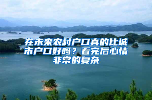 在未来农村户口真的比城市户口好吗？看完后心情非常的复杂