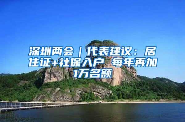 深圳两会｜代表建议：居住证+社保入户 每年再加1万名额