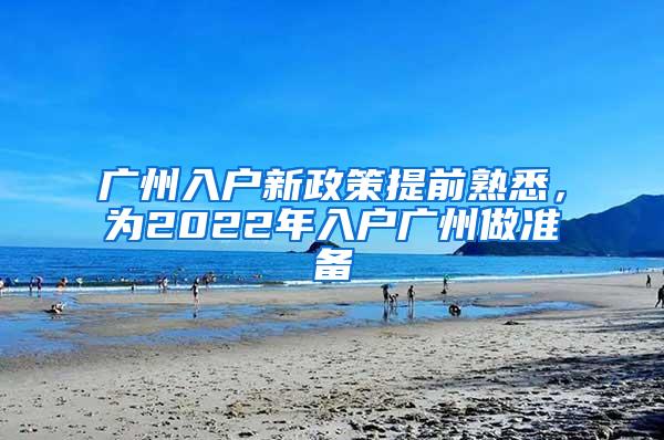 广州入户新政策提前熟悉，为2022年入户广州做准备