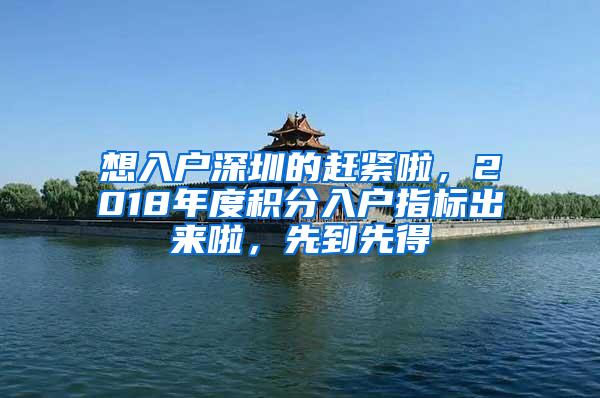 想入户深圳的赶紧啦，2018年度积分入户指标出来啦，先到先得