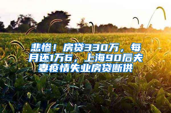 悲惨！房贷330万，每月还1万6，上海90后夫妻疫情失业房贷断供