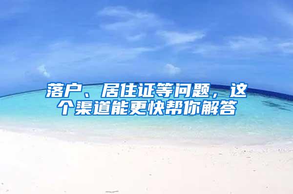 落户、居住证等问题，这个渠道能更快帮你解答