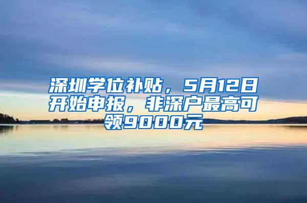 深圳学位补贴，5月12日开始申报，非深户最高可领9000元