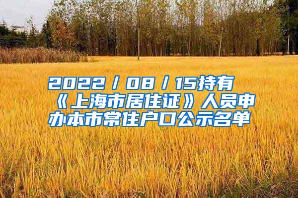 2022／08／15持有《上海市居住证》人员申办本市常住户口公示名单