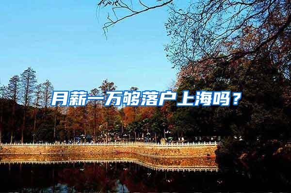 月薪一万够落户上海吗？