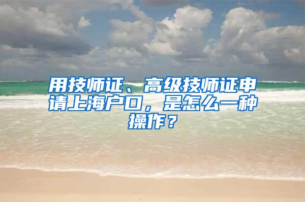 用技师证、高级技师证申请上海户口，是怎么一种操作？