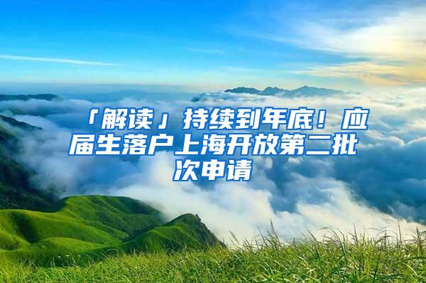 「解读」持续到年底！应届生落户上海开放第二批次申请