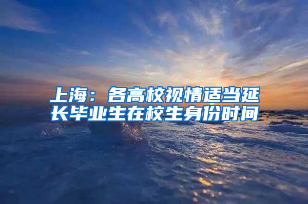 上海：各高校视情适当延长毕业生在校生身份时间