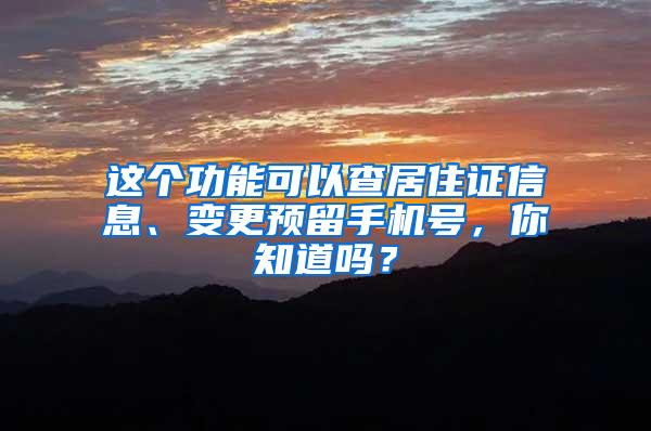 这个功能可以查居住证信息、变更预留手机号，你知道吗？