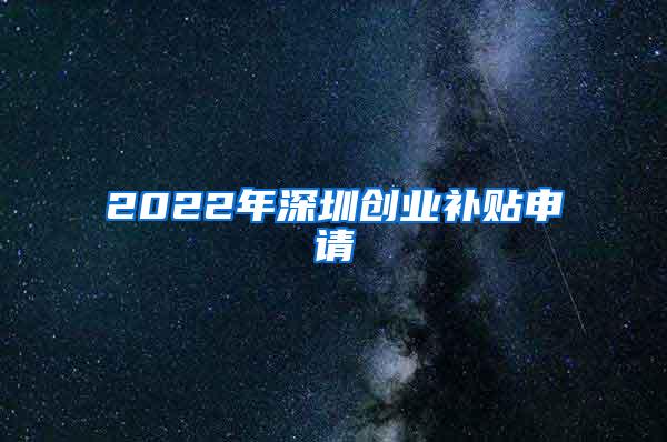 2022年深圳创业补贴申请