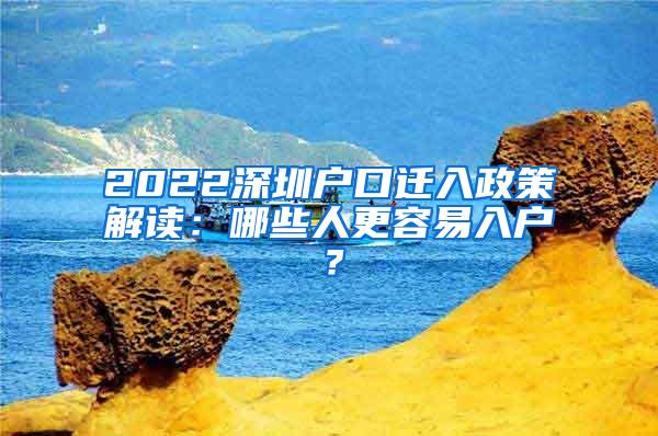 2022深圳户口迁入政策解读：哪些人更容易入户？