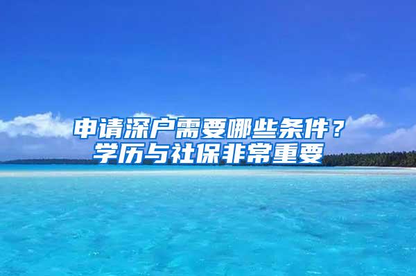 申请深户需要哪些条件？学历与社保非常重要